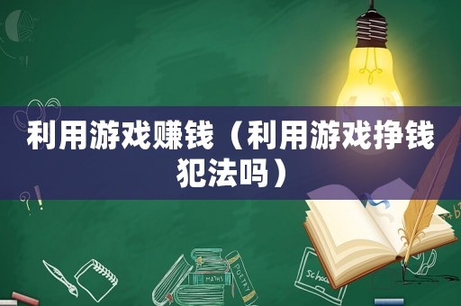 利用游戲賺錢（利用游戲掙錢犯法嗎）