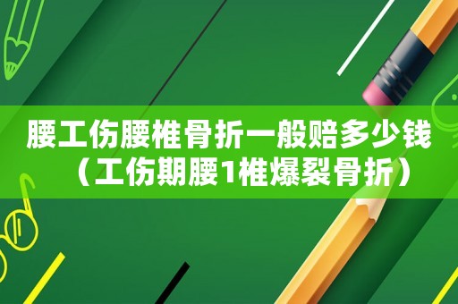 腰工傷腰椎骨折一般賠多少錢（工傷期腰1椎爆裂骨折）