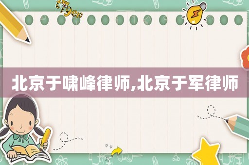 北京于嘯峰律師,北京于軍律師