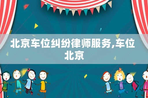 北京車位糾紛律師服務(wù),車位 北京