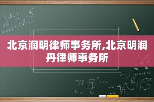 北京潤明律師事務所,北京明潤丹律師事務所