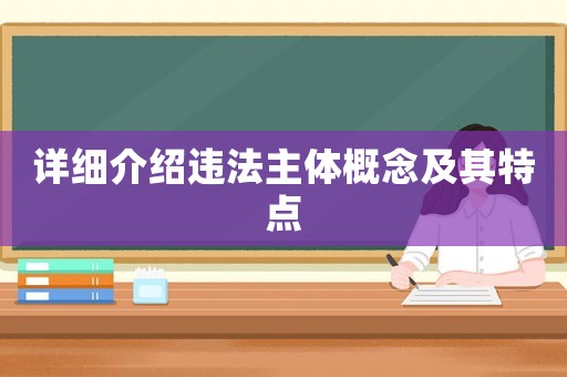 詳細介紹違法主體概念及其特點