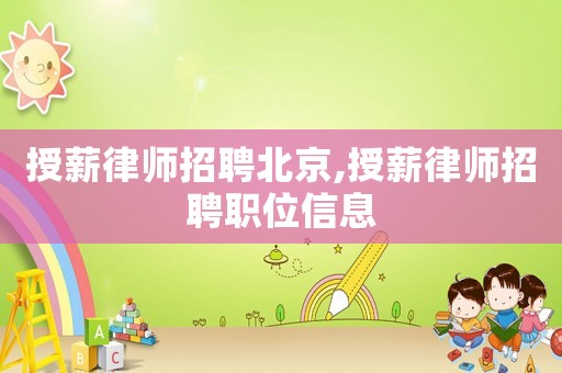 授薪律師招聘北京,授薪律師招聘職位信息