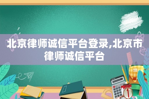 北京律師誠信平臺登錄,北京市律師誠信平臺
