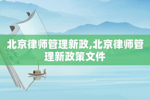 北京律師管理新政,北京律師管理新政策文件