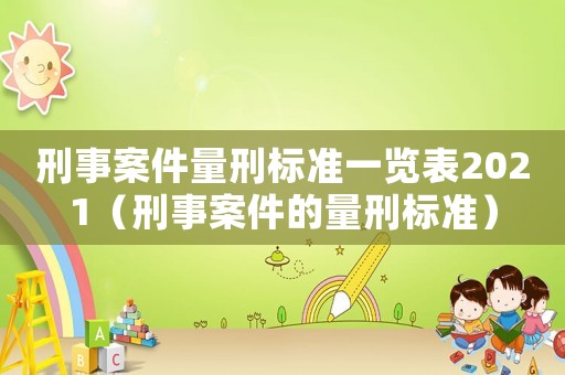 刑事案件量刑標準一覽表2021（刑事案件的量刑標準）