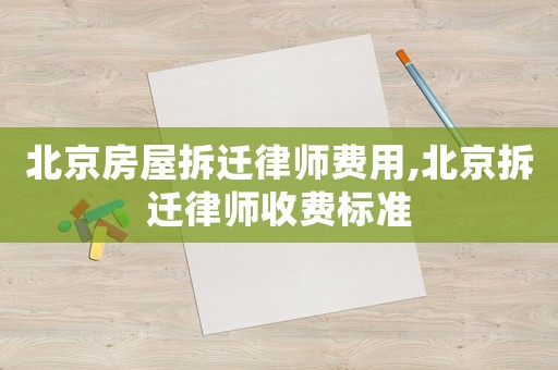 北京房屋拆遷律師費用,北京拆遷律師收費標準