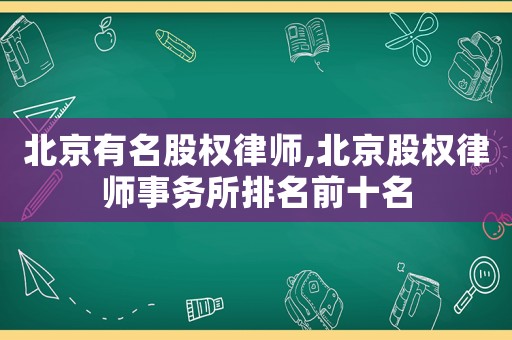 北京有名股權律師,北京股權律師事務所排名前十名