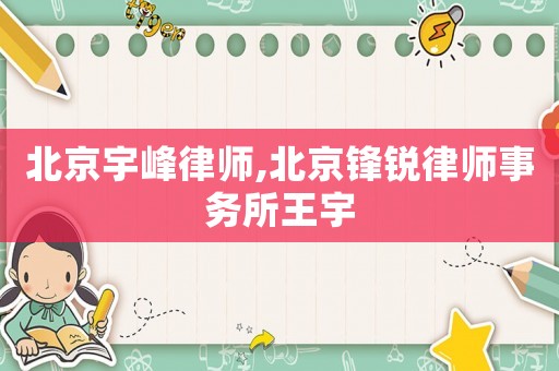 北京宇峰律師,北京鋒銳律師事務所王宇