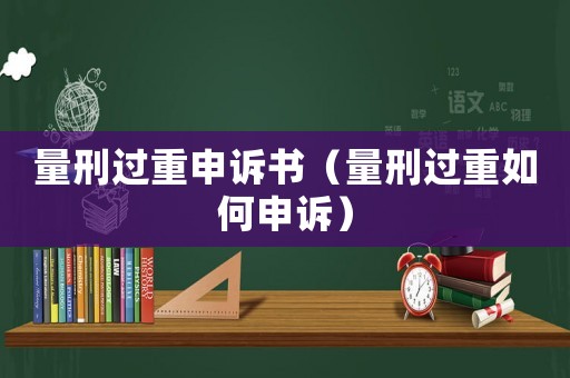 量刑過重申訴書（量刑過重如何申訴）