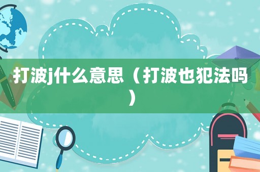 打波j什么意思（打波也犯法嗎）