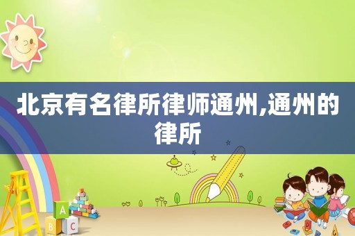 北京有名律所律師通州,通州的律所