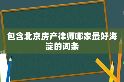 包含北京房產律師哪家最好海淀的詞條