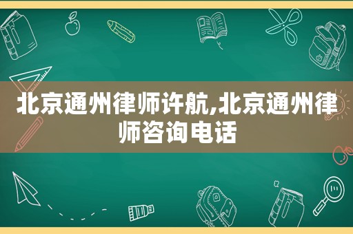 北京通州律師許航,北京通州律師咨詢電話