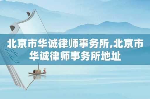 北京市華誠律師事務所,北京市華誠律師事務所地址