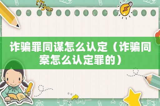 詐騙罪同謀怎么認定（詐騙同案怎么認定罪的）
