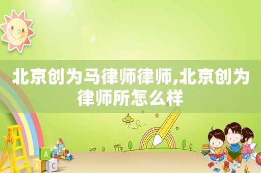 北京創為馬律師律師,北京創為律師所怎么樣