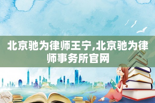 北京馳為律師王寧,北京馳為律師事務所官網