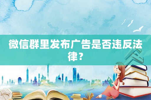 微信群里發(fā)布廣告是否違反法律？