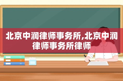 北京中潤律師事務所,北京中潤律師事務所律師