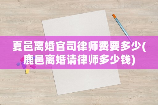 夏邑離婚官司律師費要多少(鹿邑離婚請律師多少錢)