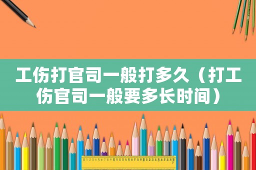 工傷打官司一般打多久（打工傷官司一般要多長時間）