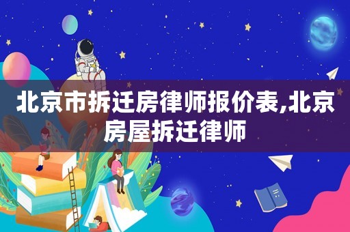 北京市拆遷房律師報價表,北京房屋拆遷律師