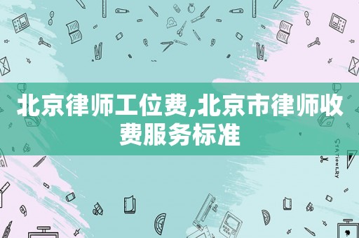 北京律師工位費,北京市律師收費服務標準