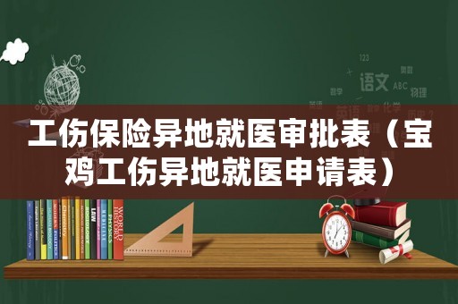 工傷保險異地就醫審批表（寶雞工傷異地就醫申請表）