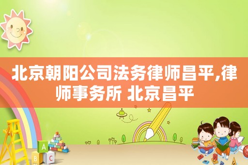 北京朝陽公司法務(wù)律師昌平,律師事務(wù)所 北京昌平