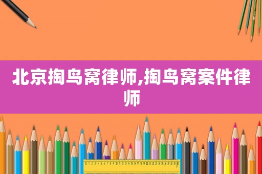 北京掏鳥窩律師,掏鳥窩案件律師