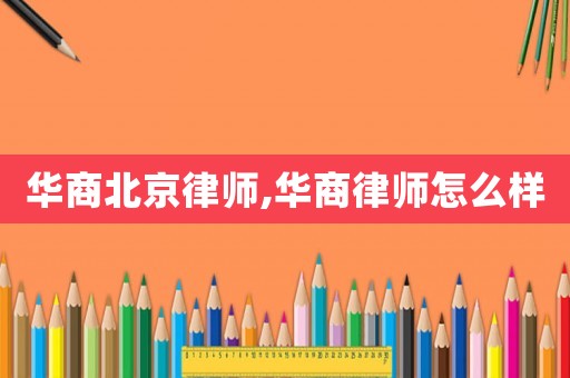 華商北京律師,華商律師怎么樣