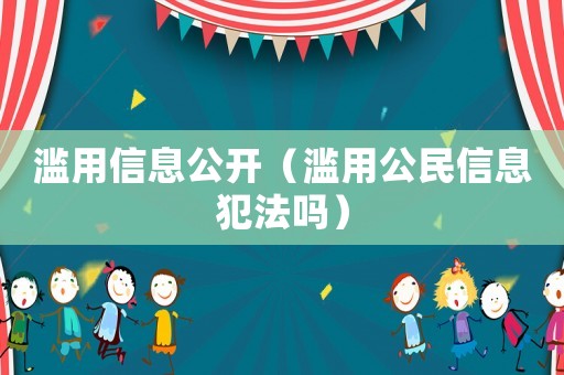 濫用信息公開（濫用公民信息犯法嗎）