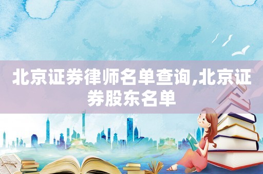 北京證券律師名單查詢,北京證券股東名單