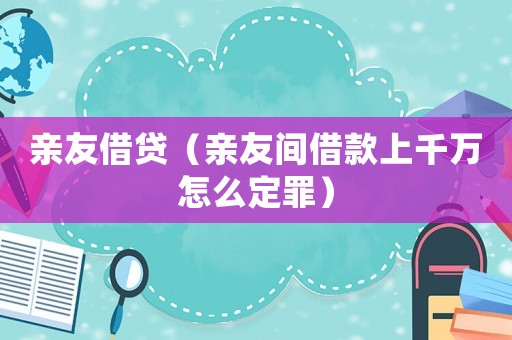 親友借貸（親友間借款上千萬怎么定罪）