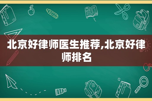北京好律師醫生推薦,北京好律師排名