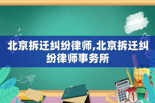 北京拆遷糾紛律師,北京拆遷糾紛律師事務所