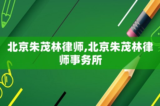 北京朱茂林律師,北京朱茂林律師事務(wù)所