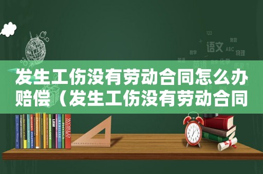 發生工傷沒有勞動合同怎么辦賠償（發生工傷沒有勞動合同怎么辦）