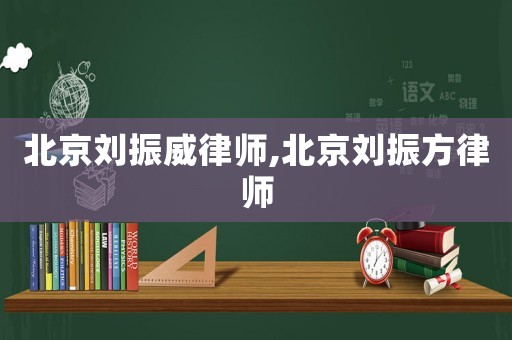 北京劉振威律師,北京劉振方律師