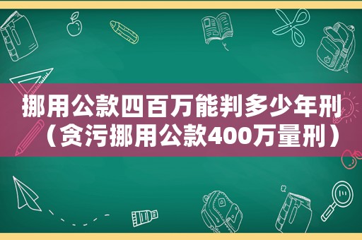 挪用公款四百萬能判多少年刑（貪污挪用公款400萬量刑）