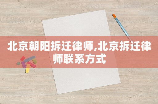 北京朝陽拆遷律師,北京拆遷律師聯系方式