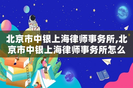 北京市中銀上海律師事務所,北京市中銀上海律師事務所怎么樣