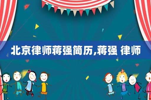 北京律師蔣強簡歷,蔣強 律師