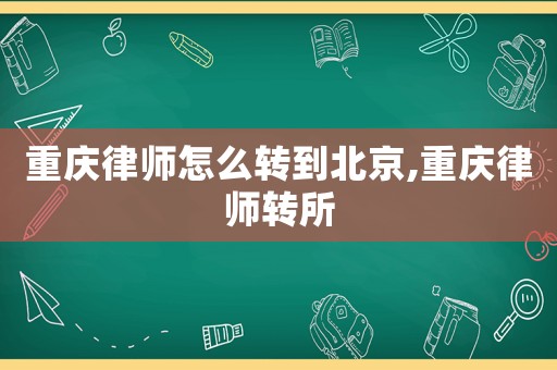 重慶律師怎么轉到北京,重慶律師轉所