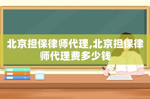 北京擔保律師代理,北京擔保律師代理費多少錢