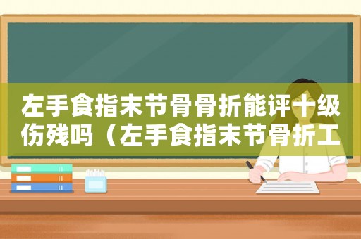 左手食指末節骨骨折能評十級傷殘嗎（左手食指末節骨折工傷）