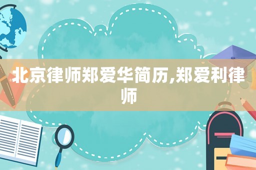 北京律師鄭愛華簡歷,鄭愛利律師