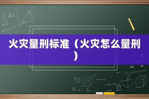 火災量刑標準（火災怎么量刑）