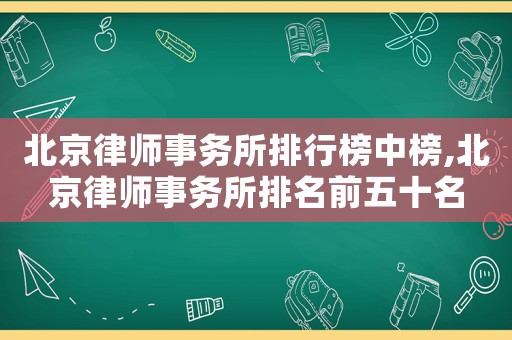 北京律師事務所排行榜中榜,北京律師事務所排名前五十名